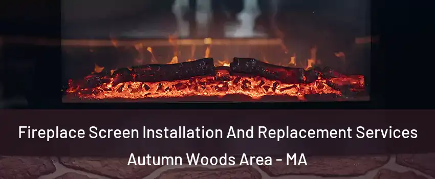 Fireplace Screen Installation And Replacement Services Autumn Woods Area - MA