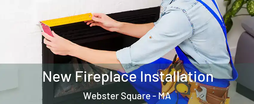 New Fireplace Installation Webster Square - MA